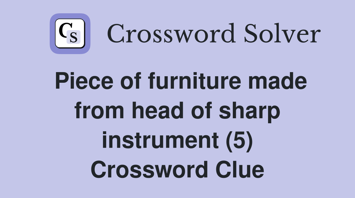 Piece of furniture made from head of sharp instrument (5) Crossword